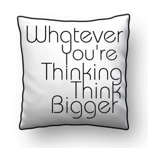 ALMOFADA - WHATEVER YOU'RE THINKING THINK BIGGER SQUARE - 42 X 42 CM