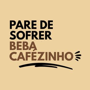 PARE DE SOFRER, BEBA CAFÉZINHO