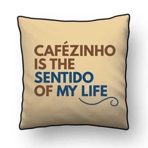 ALMOFADA - CAFÉZINHO IS THE SENTIDO OF MY LIFE - 42 X 42 CM