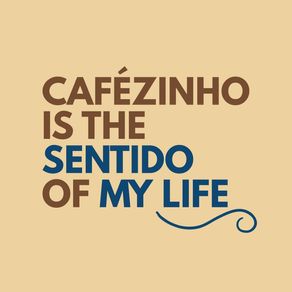 CAFÉZINHO IS THE SENTIDO OF MY LIFE