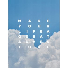 MAKE YOUR LIFE A GREAT ADVENTURE