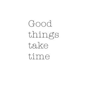 GOOD THINGS TAKE TIME QUOTE