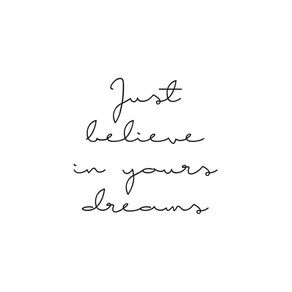 JUST BELIEVE IN YOURS DREAMS