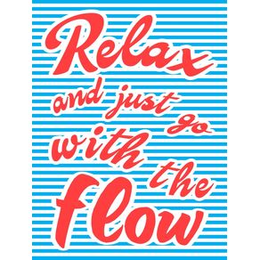 RELAXE RELAX AND JUST GO WITH THE FLOW