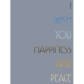 I WISH YOU HAPPINESS AND PEACE