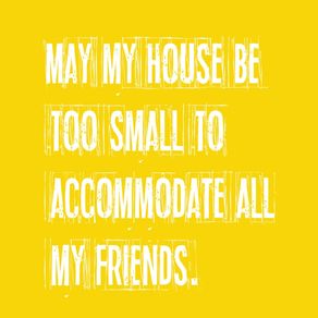 MAY MY HOUSE BE TOO SMALL TO ACCOMMODATE ALL MY FRIENDS. II