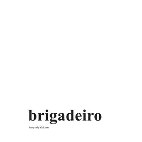 BRIGADEIRO IS MY ONLY ADDICTION