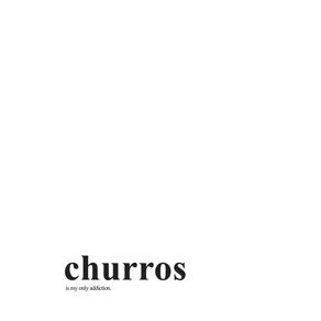 CHURROS IS MY ONLY ADDICTION