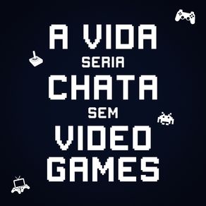 A VIDA SERIA CHATA SEM VIDEO-GAMES