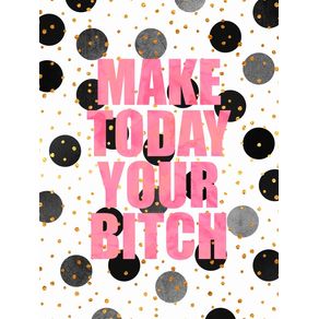 make-today-your-bitch