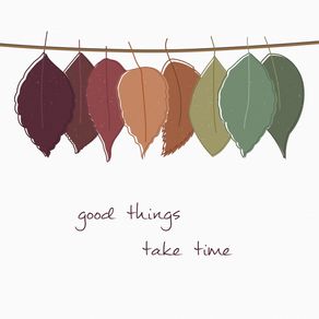 THINGS TAKE TIME..