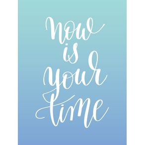 NOW IS YOUR TIME