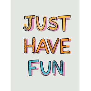 JUST HAVE FUN