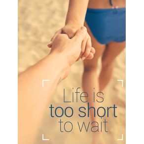 LIFE IS TOO SHORT TO WAIT_