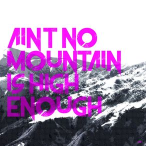AINT NO MOUNTAIN IS HIGH ENOUGH