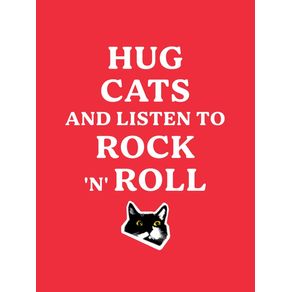 HUG CATS AND LISTEN TO ROCK N ROLL