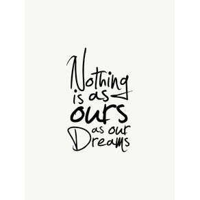 NOTHING IS AS OURS AS OUR DREAMS