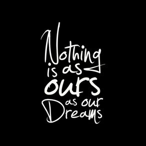 NOTHING IS AS OURS AS OUR DREAMS SQUARE BLACK BACKGROUND