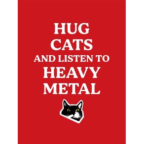 HUG CATS AND LISTEN TO HEAVY METAL