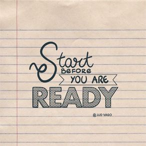 START BEFORE YOU ARE READY