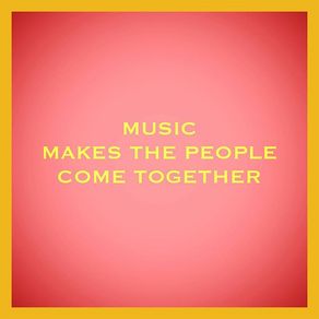 MUSIC MAKES THE PEOPLE COME TOGETHER