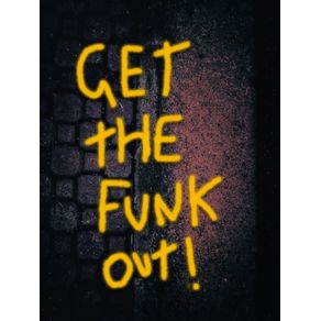 GET THE FUNK OUT