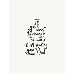 IF YOU WANT TO CHANGE THE WORLD START MAKING YOUR BED